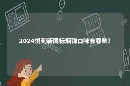 2024悦刻新国标烟弹口味有哪些	？ 